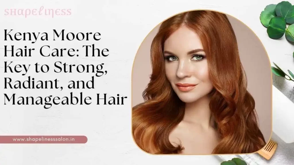 Kenya Moore Hair Care The Key to Strong, Radiant, and Manageable Hair